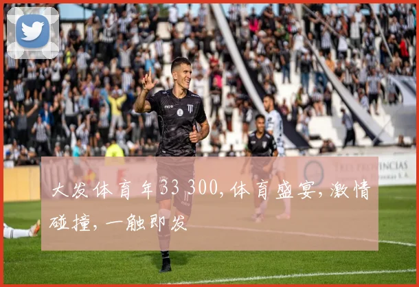 大发体育年33 300,体育盛宴,激情碰撞,一触即发