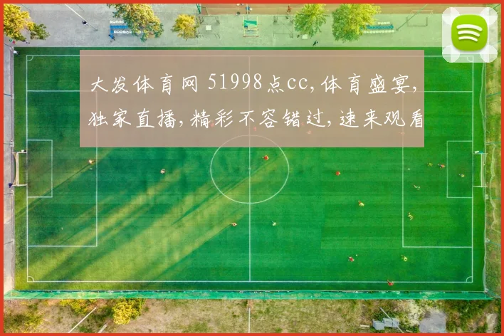 大发体育网 51998点cc,体育盛宴,独家直播,精彩不容错过,速来观看