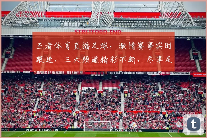 王者体育直播足球，激情赛事实时跟进，三大频道精彩不断，尽享足球盛宴